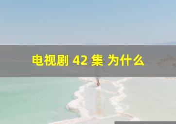 电视剧 42 集 为什么